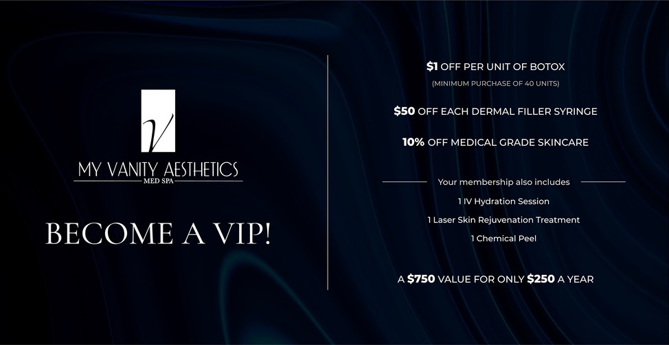 my vanity aesthetics med spa. become a vip! $1 off per unit of botox (minimum purchase of 40 units), $50 off each dermal filler syringe, 10% off medical grade skincare. your membership also includes: 1 iv hydration session, 1 laser skin rejuvenation treatment, 1 chemical peel. a $750 value for only $250 a year
